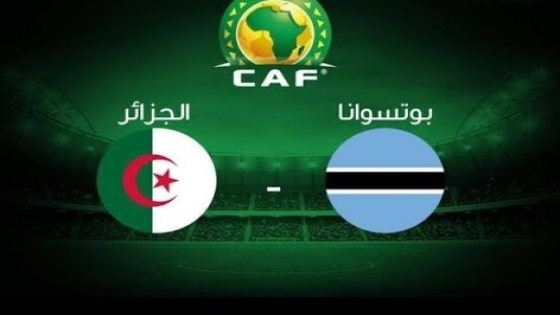 موعد مباراة الجزائر وبوتسوانا في تصفيات افريقيا والقنوات الناقلة والمعلق